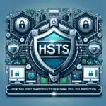 HSTS : Comment Cette Technologie de Sécurité Web Renforce la Protection de Votre Site